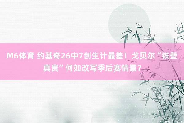 M6体育 约基奇26中7创生计最差！戈贝尔“铁壁真贵”何如改写季后赛情景？