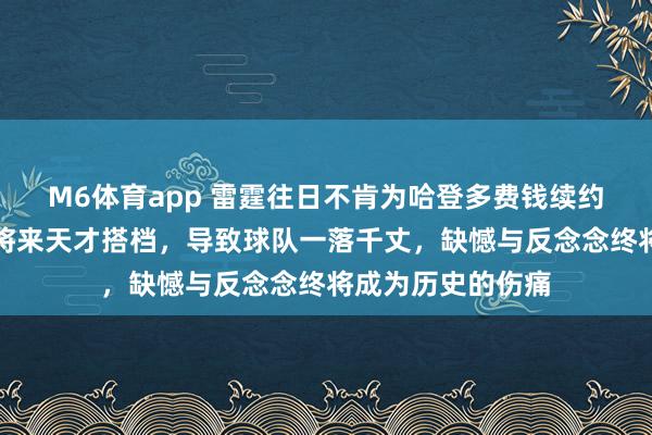 M6体育app 雷霆往日不肯为哈登多费钱续约，短视选拔拆散将来天才搭档，导致球队一落千丈，缺憾与反念念终将成为历史的伤痛