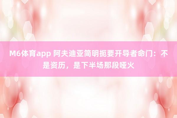 M6体育app 阿夫迪亚简明扼要开导者命门：不是资历，是下半场那段哑火