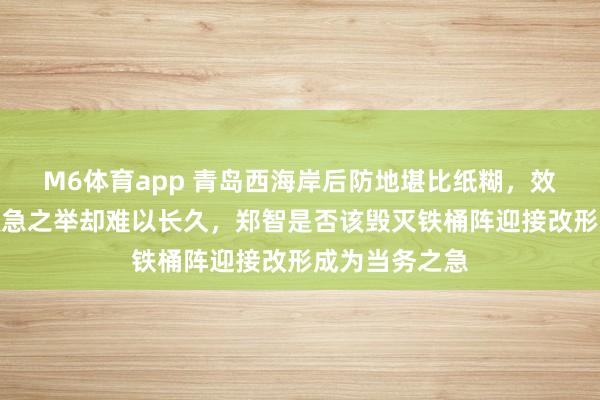 M6体育app 青岛西海岸后防地堪比纸糊，效率战术成了救急之举却难以长久，郑智是否该毁灭铁桶阵迎接改形成为当务之急