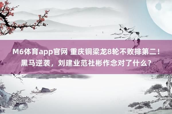 M6体育app官网 重庆铜梁龙8轮不败排第二！黑马逆袭，刘建业范社彬作念对了什么？