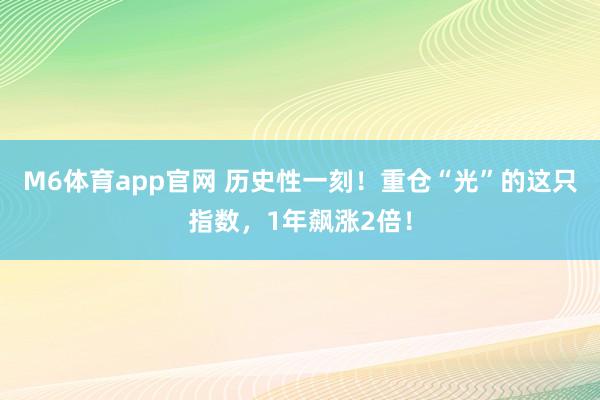 M6体育app官网 历史性一刻！重仓“光”的这只指数，1年飙涨2倍！