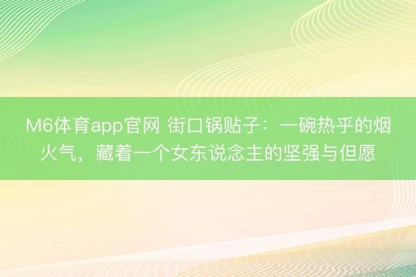 M6体育app官网 街口锅贴子：一碗热乎的烟火气，藏着一个女东说念主的坚强与但愿