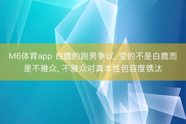 M6体育app 白鹿的跑男争议, 变的不是白鹿而是不雅众, 不雅众对真本性包容度镌汰