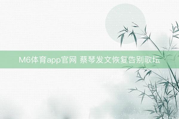 M6体育app官网 蔡琴发文恢复告别歌坛