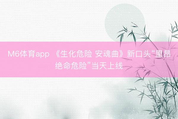 M6体育app 《生化危险 安魂曲》新口头“里昂绝命危险”当天上线